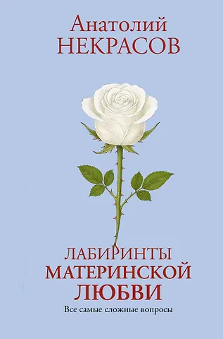 Анатолий Александрович Некрасов Лабиринты материнской любви. Все самые сложные вопросы